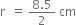 straight r space space equals space fraction numerator 8.5 over denominator 2 end fraction space cm