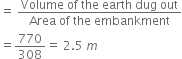 equals space fraction numerator Volume space of space the space earth space dug space out over denominator Area space of space the space embankment end fraction
equals 770 over 308 equals space 2.5 space m