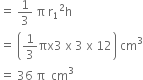 equals space 1 third space straight pi space straight r subscript 1 squared straight h
equals space open parentheses 1 third πx 3 space straight x space 3 space straight x space 12 close parentheses space cm cubed
equals space 36 space straight pi space space cm cubed
