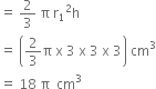 equals space 2 over 3 space straight pi space straight r subscript 1 squared straight h
equals space open parentheses 2 over 3 straight pi space straight x space 3 space straight x space 3 space straight x space 3 close parentheses space cm cubed
equals space 18 space straight pi space space cm cubed
