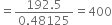 equals fraction numerator 192.5 over denominator 0.48125 end fraction equals 400