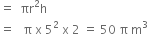 equals space space πr squared straight h
equals space space space straight pi space straight x space 5 squared space straight x space 2 space equals space 50 space straight pi space straight m cubed