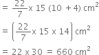 equals space 22 over 7 straight x space 15 space left parenthesis 10 space plus 4 right parenthesis space cm squared
equals space open parentheses 22 over 7 straight x space 15 space straight x space 14 close parentheses space cm squared
equals space 22 space straight x space 30 space equals space 660 space cm squared