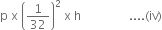 straight p space straight x space open parentheses 1 over 32 close parentheses squared space straight x space straight h space space space space space space space space space space space space space space space space.... left parenthesis iv right parenthesis