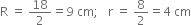 straight R space equals space 18 over 2 equals 9 space cm semicolon space space space straight r space equals space 8 over 2 equals 4 space cm