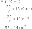 equals space rl space left parenthesis straight R space plus space straight r right parenthesis
equals space 22 over 7 straight x space 13 space left parenthesis 9 plus 4 right parenthesis
equals space space 22 over 7 straight x space 13 space straight x space 13
equals space 531.14 space cm squared