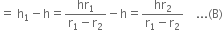 equals space straight h subscript 1 minus straight h equals fraction numerator hr subscript 1 over denominator straight r subscript 1 minus straight r subscript 2 end fraction minus straight h equals fraction numerator hr subscript 2 over denominator straight r subscript 1 minus straight r subscript 2 end fraction space space space space... left parenthesis straight B right parenthesis