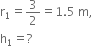 straight r subscript 1 equals 3 over 2 equals 1.5 space straight m comma
straight h subscript 1 equals ?