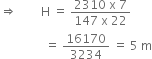 rightwards double arrow space space space space space space space space straight H space equals space fraction numerator 2310 space straight x space 7 over denominator 147 space straight x space 22 end fraction
space space space space space space space space space space space space space space space equals space 16170 over 3234 space equals space 5 space straight m