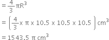 equals 4 over 3 πR cubed
equals space open parentheses 4 over 3 straight x space straight pi space straight x space 10.5 space straight x space 10.5 space straight x space 10.5 space close parentheses space cm cubed
equals 1543.5 space straight pi space cm cubed