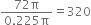 fraction numerator 72 straight pi over denominator 0.225 straight pi end fraction equals 320