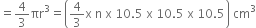 equals 4 over 3 πr cubed equals open parentheses 4 over 3 straight x space straight n space straight x space 10.5 space straight x space 10.5 space straight x space 10.5 close parentheses space cm cubed

