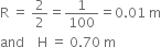 straight R space equals space 2 over 2 equals 1 over 100 equals 0.01 space straight m
and space space space space straight H space equals space 0.70 space straight m