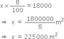 straight x cross times 8 over 100 equals 18000
rightwards double arrow space space straight x space equals space 1800000 over 8 straight m squared
rightwards double arrow space space straight x space equals space 225000 space straight m squared