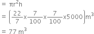 equals space πr squared straight h
equals space open parentheses 22 over 7 straight x 7 over 100 straight x 7 over 100 straight x 5000 close parentheses straight m cubed
equals space 77 space straight m cubed