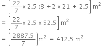 equals space open square brackets 22 over 7 straight x space 2.5 space left parenthesis 8 space plus 2 space straight x space 21 space plus space 2.5 close square brackets space straight m squared
equals space open square brackets 22 over 7 straight x space 2.5 space straight x space 52.5 close square brackets space straight m squared
equals space open parentheses fraction numerator 2887.5 over denominator 7 end fraction close parentheses straight m squared space equals space 412.5 space straight m squared