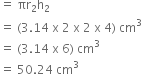 equals space πr subscript 2 straight h subscript 2
equals space left parenthesis 3.14 space straight x space 2 space straight x space 2 space straight x space 4 right parenthesis space cm cubed
equals space left parenthesis 3.14 space straight x space 6 right parenthesis space cm cubed
equals space 50.24 space cm cubed