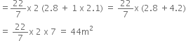 equals 22 over 7 straight x space 2 space left parenthesis 2.8 space plus space 1 space straight x space 2.1 right parenthesis space equals space 22 over 7 straight x space left parenthesis 2.8 space plus 4.2 right parenthesis
equals space 22 over 7 straight x space 2 space straight x space 7 space equals space 44 straight m squared