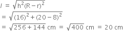 l italic space equals space square root of straight h squared left parenthesis straight R minus straight r right parenthesis squared end root
equals space square root of left parenthesis 16 right parenthesis squared plus left parenthesis 20 minus 8 right parenthesis squared end root
equals space square root of 256 plus 144 end root space cm space equals space square root of 400 space cm space equals space 20 space cm