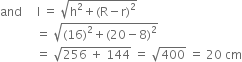 and space space space space space straight l space equals space square root of straight h squared plus left parenthesis straight R minus straight r right parenthesis squared end root
space space space space space space space space space space space space equals space square root of left parenthesis 16 right parenthesis squared plus left parenthesis 20 minus 8 right parenthesis squared end root
space space space space space space space space space space space space equals space square root of 256 space plus space 144 end root space equals space square root of 400 space equals space 20 space cm