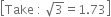 open square brackets Take space colon space square root of 3 equals 1.73 close square brackets