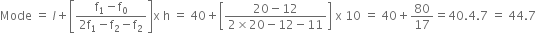 Mode space equals space l plus open square brackets fraction numerator straight f subscript 1 minus straight f subscript 0 over denominator 2 straight f subscript 1 minus straight f subscript 2 minus straight f subscript 2 end fraction close square brackets straight x space straight h space equals space 40 plus open square brackets fraction numerator 20 minus 12 over denominator 2 cross times 20 minus 12 minus 11 end fraction close square brackets space straight x space 10 space equals space 40 plus 80 over 17 equals 40.4.7 space equals space 44.7