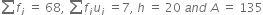 sum from blank to blank of f subscript i space equals space 68 comma space sum from blank to blank of f subscript i u subscript i space end subscript equals 7 comma space h space equals space 20 space a n d space A space equals space 135