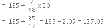 equals space 135 plus 7 over 68 straight x space 20
equals space 135 plus 35 over 17 equals 135 plus 2.05 equals 137.05