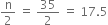 straight n over 2 space equals space 35 over 2 space equals space 17.5