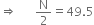 rightwards double arrow space space space space space space straight N over 2 equals 49.5