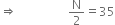 rightwards double arrow space space space space space space space space space space space space space space space space space straight N over 2 equals 35