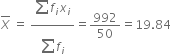 top enclose X space equals space fraction numerator begin display style sum from blank to blank of end style f subscript i x subscript i over denominator begin display style sum from blank to blank of end style f subscript i end fraction equals 992 over 50 equals 19.84