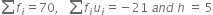 sum from blank to blank of f subscript i equals 70 comma space space space sum from blank to blank of f subscript i u subscript i equals negative 21 space a n d space h space equals space 5