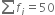 sum from blank to blank of f subscript i equals 50