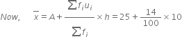 N o w comma space space space space space space top enclose x equals A plus fraction numerator begin display style sum from blank to blank of end style f subscript i u subscript i over denominator begin display style sum from blank to blank of end style f subscript i end fraction cross times h equals 25 plus 14 over 100 cross times 10