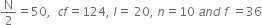 straight N over 2 equals 50 comma space space c f equals 124 comma space l equals space 20 comma space n equals 10 space a n d space f space equals 36