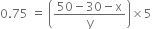 0.75 space equals space open parentheses fraction numerator 50 minus 30 minus straight x over denominator straight y end fraction close parentheses cross times 5