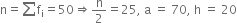 straight n equals sum for blank of straight f subscript straight i equals 50 rightwards double arrow straight n over 2 equals 25 comma space straight a space equals space 70 comma space straight h space equals space 20