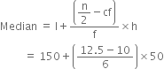 Median space equals space straight l plus fraction numerator open parentheses begin display style straight n over 2 end style minus cf close parentheses over denominator straight f end fraction cross times straight h
space space space space space space space space space equals space 150 plus open parentheses fraction numerator 12.5 minus 10 over denominator 6 end fraction close parentheses cross times 50