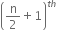 open parentheses straight n over 2 plus 1 close parentheses to the power of t h end exponent