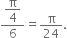 fraction numerator begin display style straight pi over 4 end style over denominator 6 end fraction equals straight pi over 24.