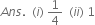 A n s. space space left parenthesis i right parenthesis space 1 fourth space space left parenthesis i i right parenthesis space 1