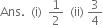 Ans. space space left parenthesis straight i right parenthesis space space 1 half space space left parenthesis ii right parenthesis space 3 over 4