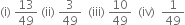 left parenthesis straight i right parenthesis space 13 over 49 space left parenthesis ii right parenthesis space 3 over 49 space space left parenthesis iii right parenthesis space 10 over 49 space space left parenthesis iv right parenthesis space space 1 over 49