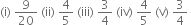 left parenthesis straight i right parenthesis space 9 over 20 space left parenthesis ii right parenthesis space 4 over 5 space left parenthesis iii right parenthesis space 3 over 4 space left parenthesis iv right parenthesis space 4 over 5 space left parenthesis straight v right parenthesis space 3 over 4 space