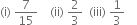 left parenthesis straight i right parenthesis space 7 over 15 space space space space left parenthesis ii right parenthesis space 2 over 3 space space left parenthesis iii right parenthesis space 1 third space space space space