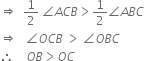 rightwards double arrow space space 1 half space angle A C B greater than 1 half angle A B C
rightwards double arrow space space space angle O C B space greater than space angle O B C
therefore space space space space O B greater than O C