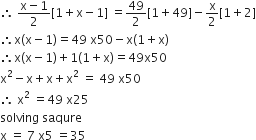 therefore space fraction numerator straight x minus 1 over denominator 2 end fraction left square bracket 1 plus straight x minus 1 right square bracket space equals 49 over 2 left square bracket 1 plus 49 right square bracket minus straight x over 2 left square bracket 1 plus 2 right square bracket
therefore straight x left parenthesis straight x minus 1 right parenthesis equals 49 space straight x 50 minus straight x left parenthesis 1 plus straight x right parenthesis
therefore straight x left parenthesis straight x minus 1 right parenthesis plus 1 left parenthesis 1 plus straight x right parenthesis equals 49 straight x 50
straight x squared minus straight x plus straight x plus straight x squared space equals space 49 space straight x 50
therefore space straight x squared space equals 49 space straight x 25
solving space saqure
straight x space equals space 7 space straight x 5 space equals 35