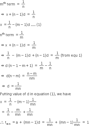 straight m to the power of th space term space equals space 1 over straight n
rightwards double arrow space straight x plus left parenthesis straight n minus 1 right parenthesis straight d space equals space 1 over straight n
straight x space equals 1 over straight n minus left parenthesis straight m minus 1 right parenthesis straight d space.... space left parenthesis 1 right parenthesis
straight n to the power of th space term space equals 1 over straight m
rightwards double arrow straight x space plus left parenthesis straight n minus 1 right parenthesis straight d space equals space 1 over straight m
rightwards double arrow space 1 over straight n space minus space left parenthesis straight m minus 1 right parenthesis straight d space plus left parenthesis straight n minus 1 right parenthesis straight d space equals space 1 over straight m space left parenthesis from space equ space 1 right parenthesis
rightwards double arrow straight d space left parenthesis straight n minus 1 minus straight m plus 1 right parenthesis space equals space 1 over straight m minus 1 over straight n
rightwards double arrow space straight d left parenthesis straight n minus straight m right parenthesis space equals space fraction numerator straight n minus straight m over denominator nm end fraction
space rightwards double arrow space straight d space equals 1 over mn
Putting space value space of space straight d space in space equation space left parenthesis 1 right parenthesis comma space we space have
straight x space equals space 1 over straight n space minus left parenthesis straight m minus 1 right parenthesis 1 over mn
space equals space 1 over straight n minus straight m over mn space plus 1 over mn
therefore space straight t subscript mn space equals straight a space plus space left parenthesis mn minus 1 right parenthesis straight d space equals space 1 over mn space plus space left parenthesis mn minus 1 right parenthesis 1 over mn space equals space 1