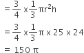 space equals 3 over 4 space straight x 1 third πr squared straight h
space equals 3 over 4 space straight x 1 third straight pi space straight x space 25 space straight x space 24
space equals space 150 space straight pi